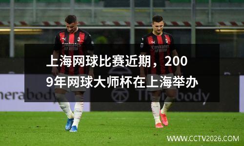 上海网球比赛近期，2009年网球大师杯在上海举办