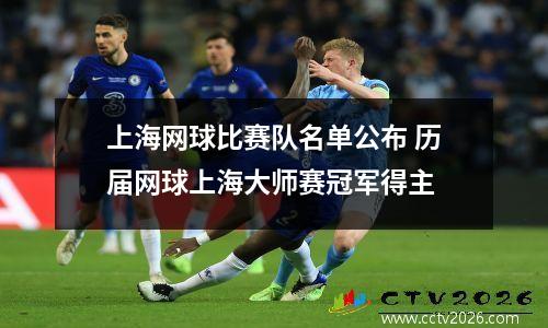 上海网球比赛队名单公布 历届网球上海大师赛冠军得主