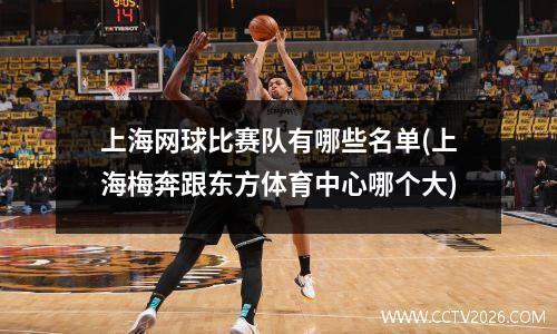 上海网球比赛队有哪些名单(上海梅奔跟东方体育中心哪个大)