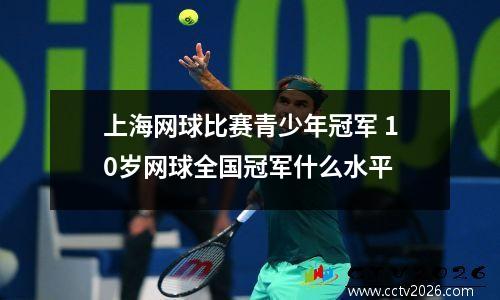 上海网球比赛青少年冠军 10岁网球全国冠军什么水平