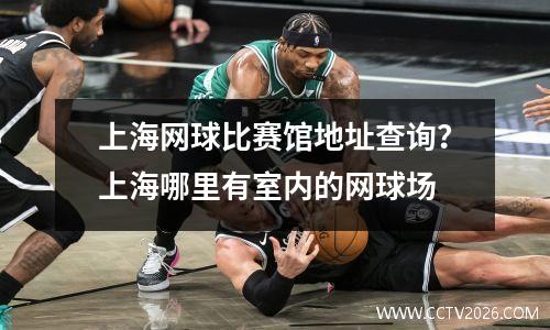 上海网球比赛馆地址查询？上海哪里有室内的网球场