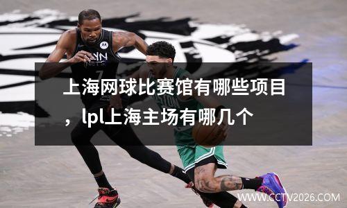 上海网球比赛馆有哪些项目，lpl上海主场有哪几个