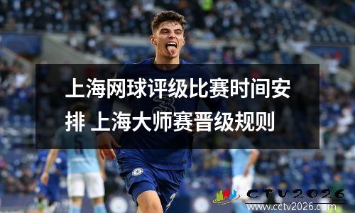 上海网球评级比赛时间安排 上海大师赛晋级规则