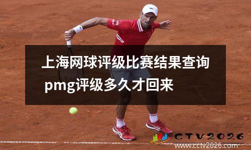 上海网球评级比赛结果查询 pmg评级多久才回来
