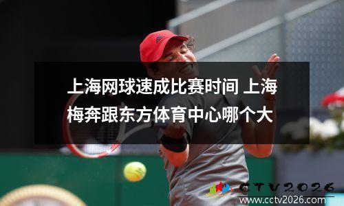 上海网球速成比赛时间 上海梅奔跟东方体育中心哪个大