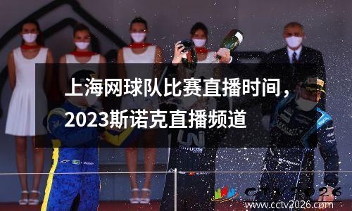 上海网球队比赛直播时间，2023斯诺克直播频道
