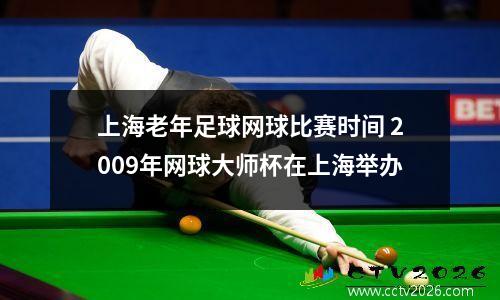 上海老年足球网球比赛时间 2009年网球大师杯在上海举办