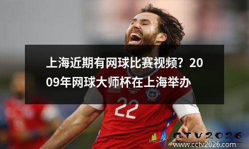 上海近期有网球比赛视频？2009年网球大师杯在上海举办