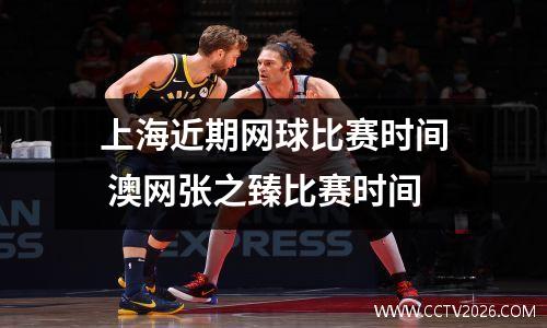 上海近期网球比赛时间 澳网张之臻比赛时间