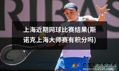 上海近期网球比赛结果(斯诺克上海大师赛有积分吗)