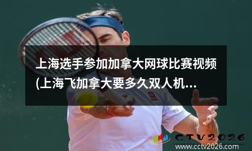 上海选手参加加拿大网球比赛视频(上海飞加拿大要多久双人机票多少钱)