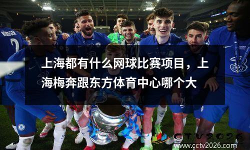 上海都有什么网球比赛项目，上海梅奔跟东方体育中心哪个大