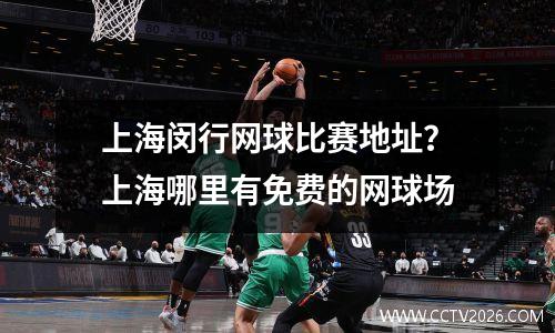 上海闵行网球比赛地址？上海哪里有免费的网球场