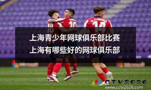 上海青少年网球俱乐部比赛 上海有哪些好的网球俱乐部