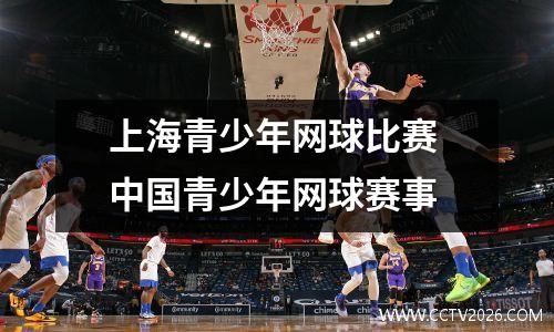 上海青少年网球比赛 中国青少年网球赛事