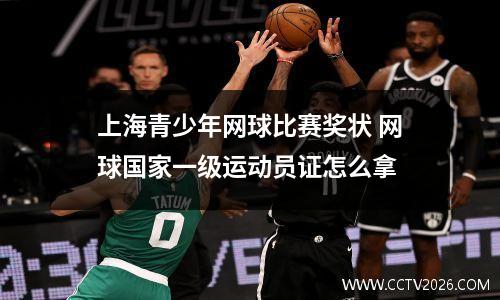 上海青少年网球比赛奖状 网球国家一级运动员证怎么拿
