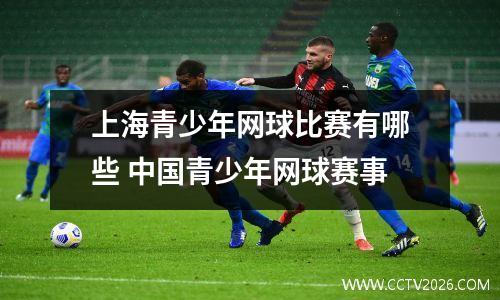 上海青少年网球比赛有哪些 中国青少年网球赛事