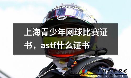 上海青少年网球比赛证书，astf什么证书