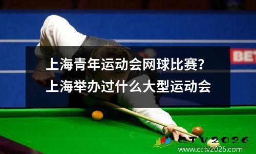 上海青年运动会网球比赛？上海举办过什么大型运动会