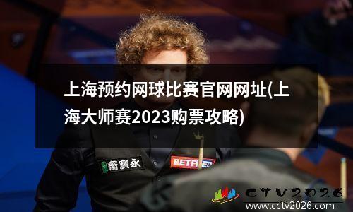 上海预约网球比赛官网网址(上海大师赛2023购票攻略)