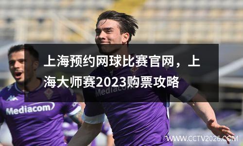 上海预约网球比赛官网，上海大师赛2023购票攻略