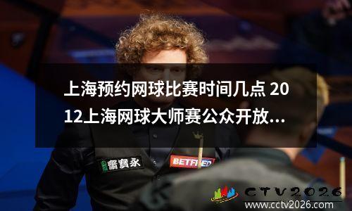 上海预约网球比赛时间几点 2012上海网球大师赛公众开放日怎么安排
