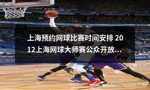 上海预约网球比赛时间安排 2012上海网球大师赛公众开放日怎么安排