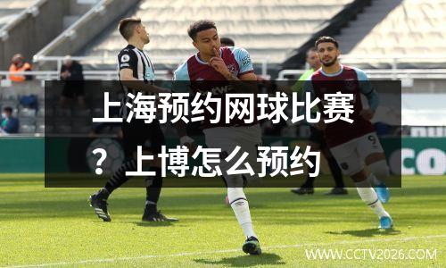 上海预约网球比赛？上博怎么预约