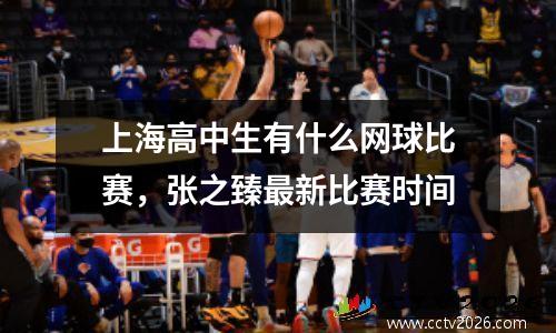 上海高中生有什么网球比赛，张之臻最新比赛时间