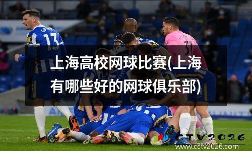 上海高校网球比赛(上海有哪些好的网球俱乐部)