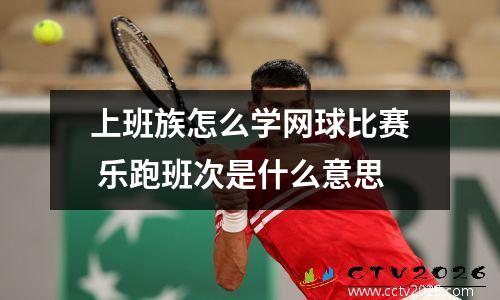 上班族怎么学网球比赛 乐跑班次是什么意思