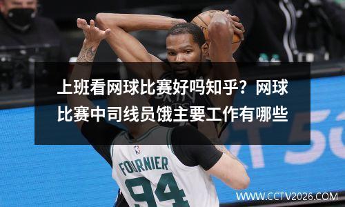 上班看网球比赛好吗知乎？网球比赛中司线员饿主要工作有哪些