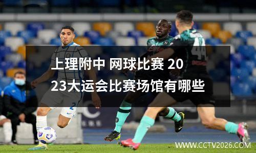 上理附中 网球比赛 2023大运会比赛场馆有哪些