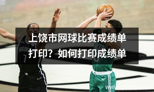 上饶市网球比赛成绩单打印？如何打印成绩单
