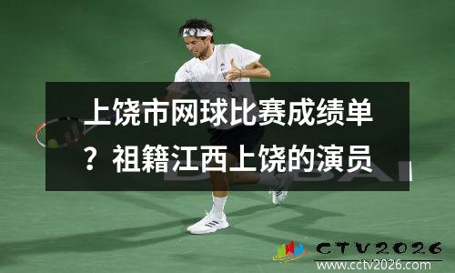 上饶市网球比赛成绩单？祖籍江西上饶的演员