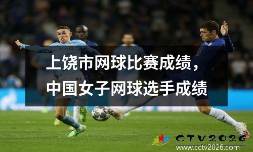 上饶市网球比赛成绩，中国女子网球选手成绩