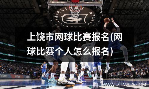 上饶市网球比赛报名(网球比赛个人怎么报名)