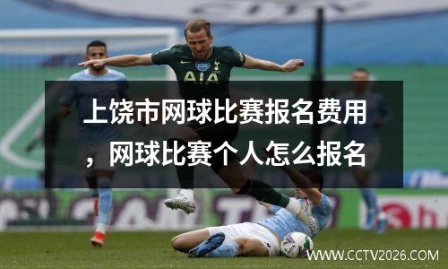 上饶市网球比赛报名费用，网球比赛个人怎么报名