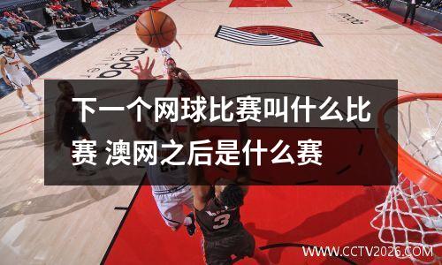 下一个网球比赛叫什么比赛 澳网之后是什么赛