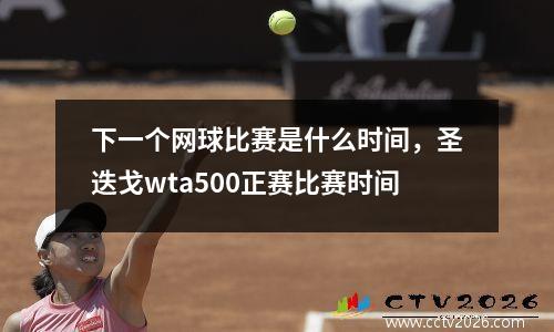 下一个网球比赛是什么时间，圣迭戈wta500正赛比赛时间
