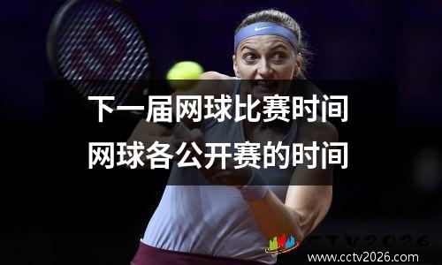 下一届网球比赛时间 网球各公开赛的时间