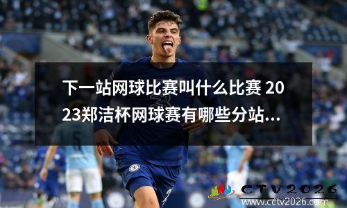 下一站网球比赛叫什么比赛 2023郑洁杯网球赛有哪些分站赛