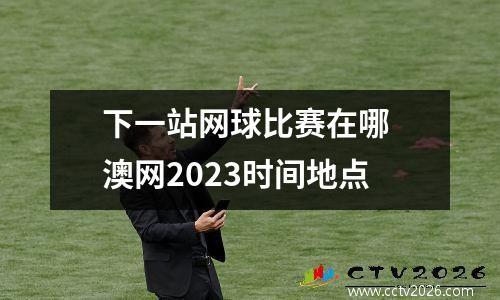 下一站网球比赛在哪 澳网2023时间地点