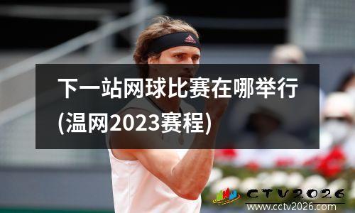 下一站网球比赛在哪举行(温网2023赛程)