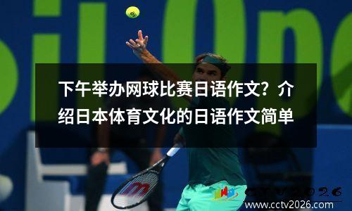 下午举办网球比赛日语作文？介绍日本体育文化的日语作文简单