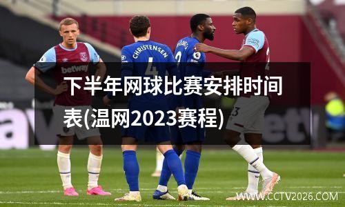 下半年网球比赛安排时间表(温网2023赛程)
