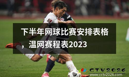 下半年网球比赛安排表格，温网赛程表2023
