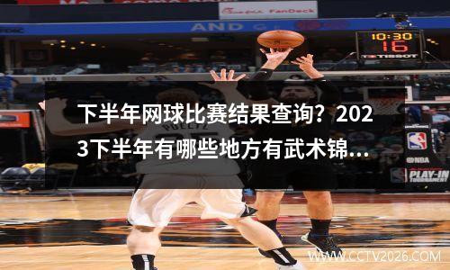 下半年网球比赛结果查询？2023下半年有哪些地方有武术锦标赛