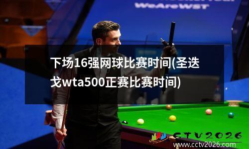 下场16强网球比赛时间(圣迭戈wta500正赛比赛时间)
