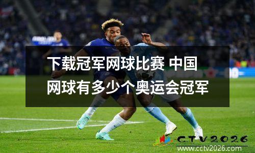 下载冠军网球比赛 中国网球有多少个奥运会冠军